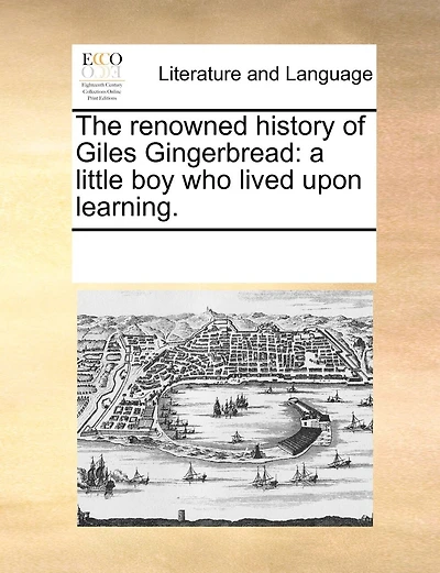 The Renowned History Of Giles Gingerbread: A Little Boy Who Lived Upon Learning.