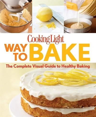 Cooking Light Way To Bake: The Complete Visual Guide To Healthy Baking