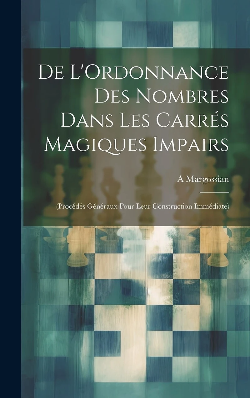 De L'Ordonnance Des Nombres Dans Les Carrés Magiques Impairs: (Procédés Généraux Pour Leur Construction Immédiate)