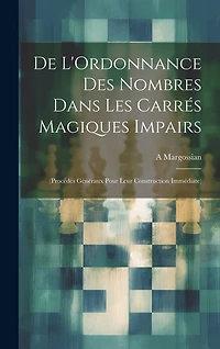 De L'Ordonnance Des Nombres Dans Les Carrés Magiques Impairs: (Procédés Généraux Pour Leur Construction Immédiate)