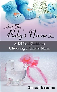 And The Baby's Name Is...: A Biblical Guide to Choosing a Child's Name