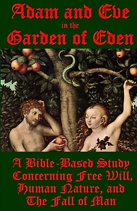 Adam and Eve in the Garden of Eden: A Bible-Based Study Concerning Free Will, Human Nature, and the Fall of Man