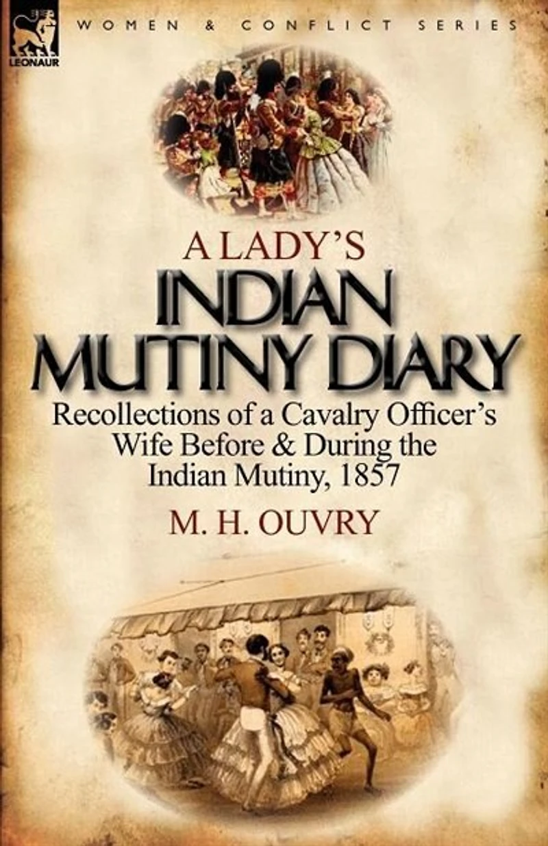 A Lady's Indian Mutiny Diary: Recollections Of Cavalry Officer's Wife Before & During The Mutiny, 1857