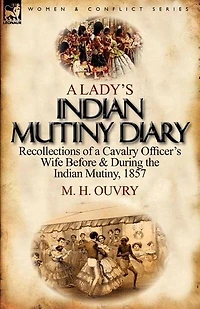 A Lady's Indian Mutiny Diary: Recollections Of Cavalry Officer's Wife Before & During The Mutiny, 1857