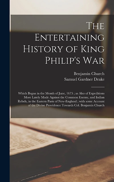 The Entertaining History of King Philip's War: Which Began in the Month of June, 1675; as Also of Expeditions More Lately Made Against the Common Enemy, and Indian Rebels, in the Eastern Parts of New-England; With Some Account of the Divine...