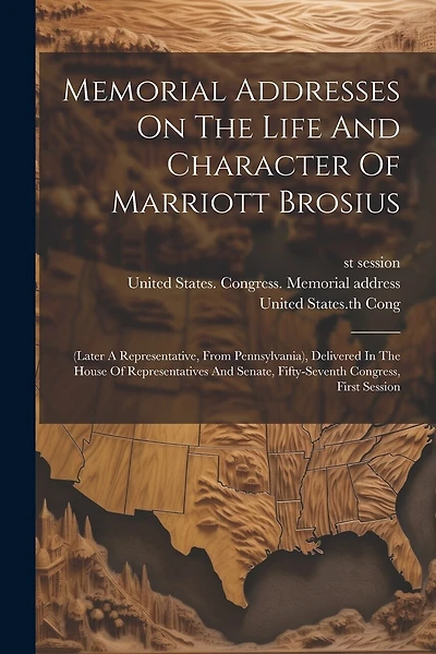 Memorial Addresses On The Life And Character Of Marriott Brosius: (later A Representative, From Pennsylvania), Delivered In The House Of Representatives And Senate, Fifty-seventh Congress, First Session