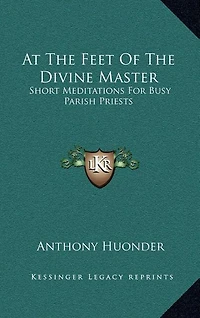 At the Feet of the Divine Master: Short Meditations for Busy Parish Priests