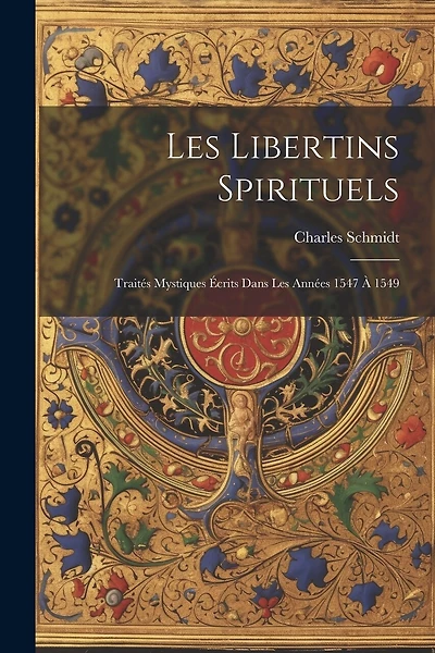 Les Libertins Spirituels: Traités Mystiques Écrits Dans Les Années 1547 À 1549