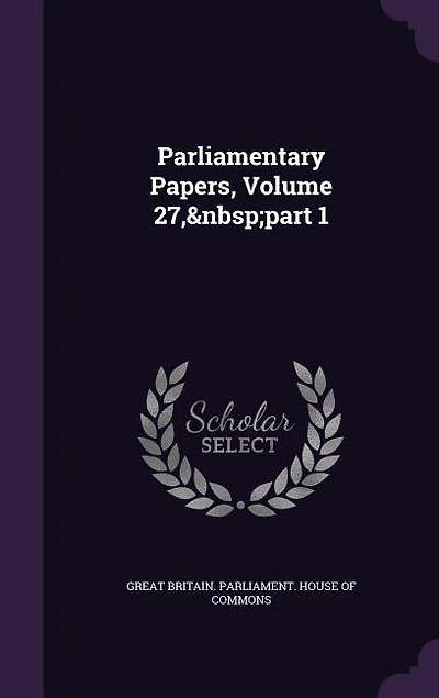 Parliamentary Papers, Volume 27, part 1