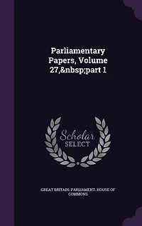Parliamentary Papers, Volume 27, part 1