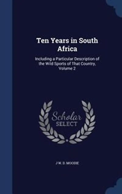 Ten Years South Africa: Including a Particular Description of the Wild Sports That Country; Volume 2