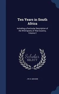 Ten Years South Africa: Including a Particular Description of the Wild Sports That Country; Volume 2