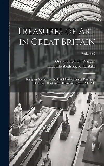 Treasures of Art in Great Britain: Being an Account of the Chief Collections of Paintings, Drawings, Sculptures, Illuminated Mss., &c. � Volume 2