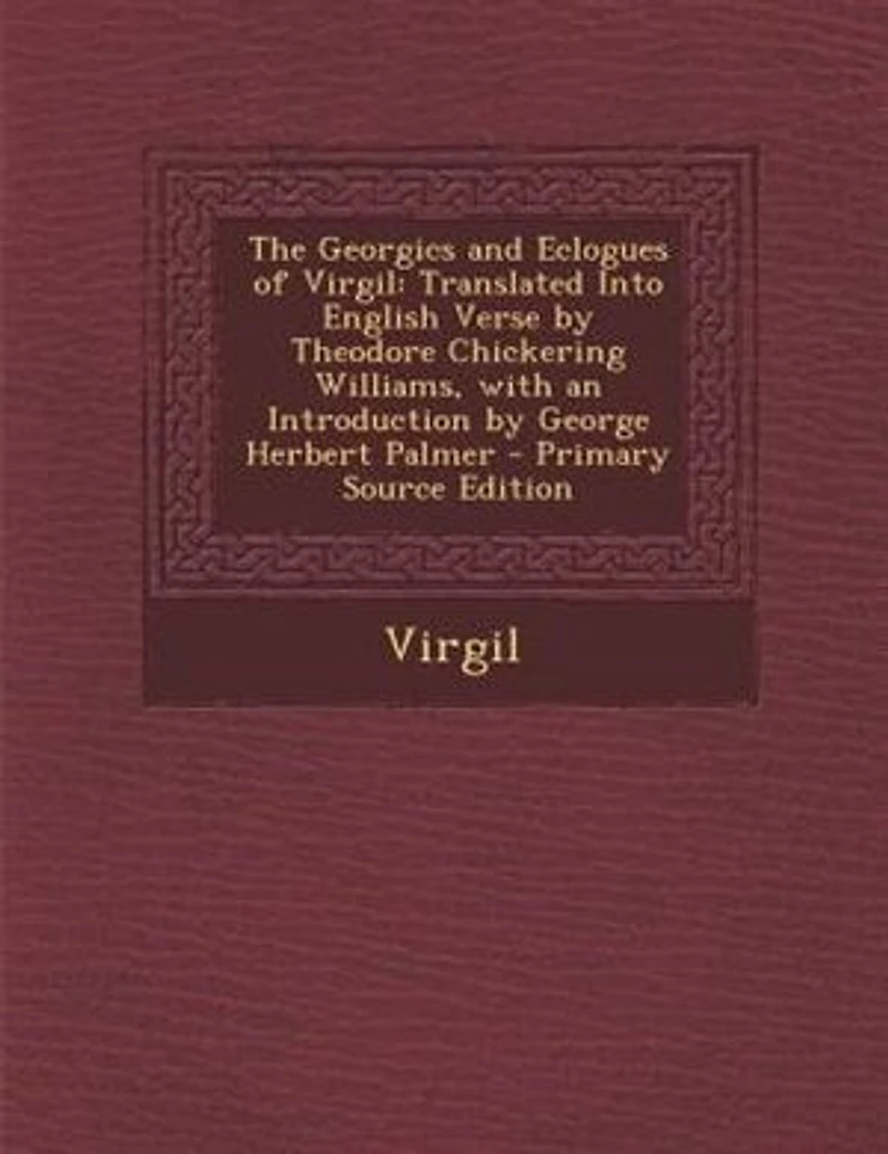 The Georgics and Eclogues of Virgil: Translated Into English Verse by Theodore Chickering Williams, with an Introduction by George Herbe