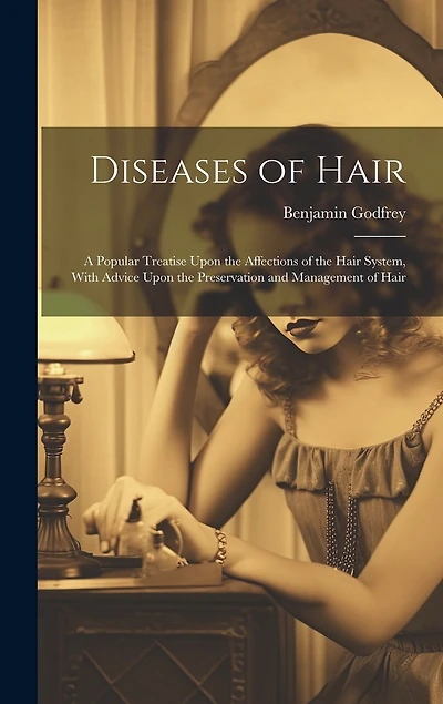 Diseases of Hair: A Popular Treatise Upon the Affections of the Hair System