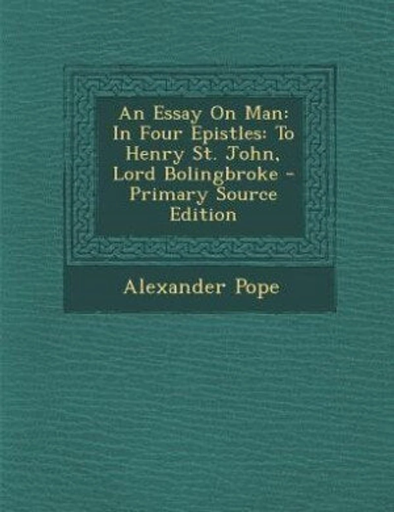 An Essay on man, Four Epistles, to Henry St John, Ld. Bolingbroke, by Alexander Pope, Esq. Written the Year 1732