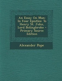 An Essay on man, Four Epistles, to Henry St John, Ld. Bolingbroke, by Alexander Pope, Esq. Written the Year 1732