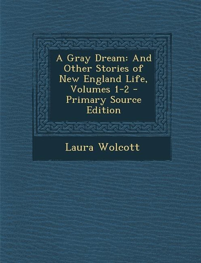 A Gray Dream: And Other Stories of New England Life, Volumes 1-2