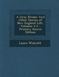 A Gray Dream: And Other Stories of New England Life, Volumes 1-2