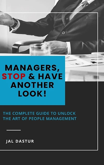 Managers, Stop and Have Another Look: The Complete Guide to Unlock the Art of People Management