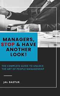 Managers, Stop and Have Another Look: The Complete Guide to Unlock the Art of People Management