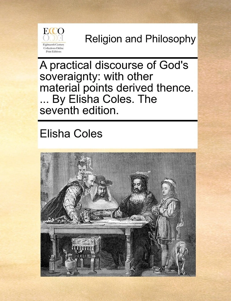 A Practical Discourse Of God's Soveraignty: With Other Material Points Derived Thence. ... By Elisha Coles. The Seventh Edition.