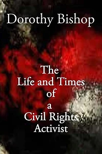 Dorothy Bishop, The Life and Times of a Civil Rights Activist