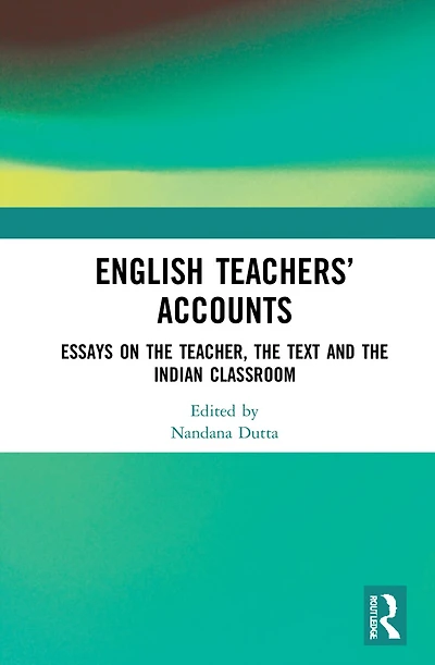 English Teachers' Accounts: Essays on the Teacher, Text and Indian Classroom