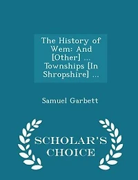 The History of Wem: And [Other] ... Townships [In Shropshire]