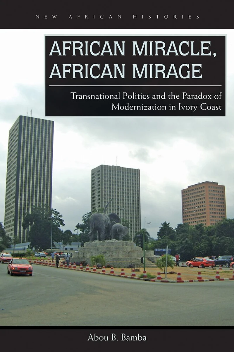 African Miracle, Mirage: Transnational Politics and the Paradox of Modernization Ivory Coast