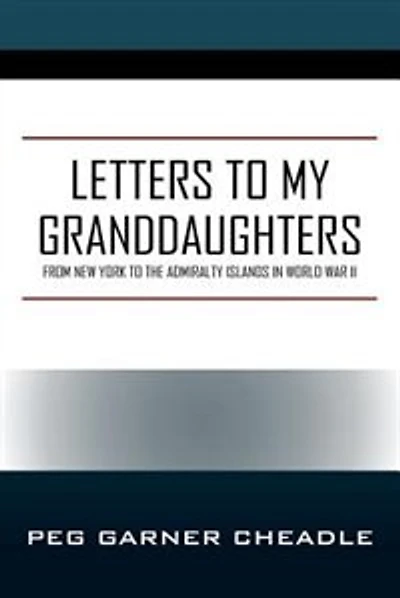 Letters To My Granddaughters: From New York To The Admiralty Islands In World War Ii