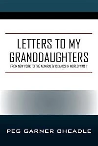 Letters To My Granddaughters: From New York To The Admiralty Islands In World War Ii