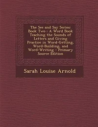 the See and Say Series: Book Two : A Word Teaching Sounds of Letters Giving Practice Word-Getting, Word-Bui