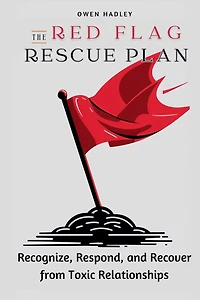 The Red Flag Rescue Plan: Recognize, Respond, and Recover from Toxic Relationships