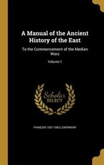 A Manual of the Ancient History of the East: To the Commencement of the Median Wars; Volume 1