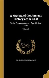 A Manual of the Ancient History of the East: To the Commencement of the Median Wars; Volume 1