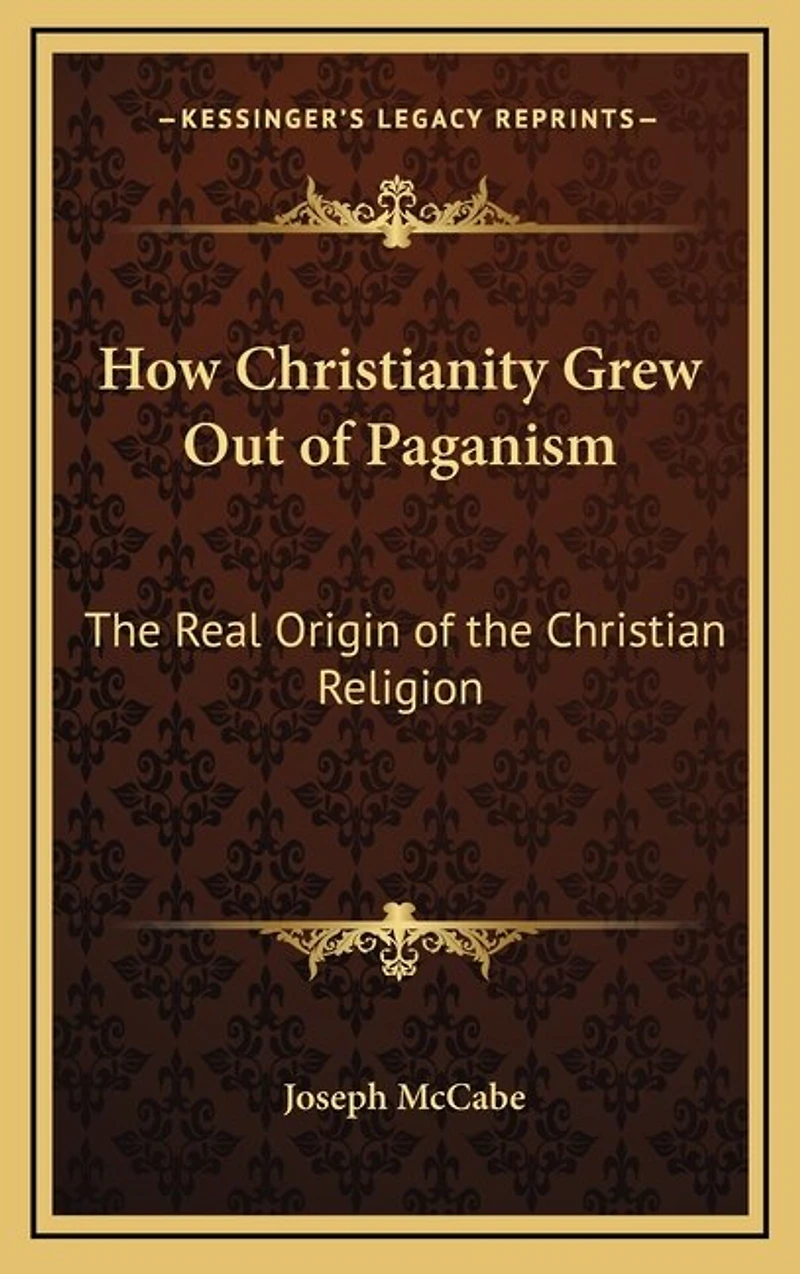 How Christianity Grew Out of Paganism: The Real Origin of the Christian Religion