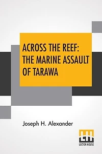 Across The Reef: The Marine Assault Of Tarawa: Marines In World War Ii Commemorative Series