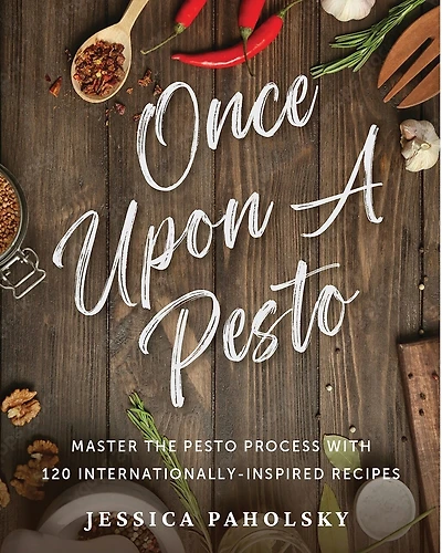 Once Upon a Pesto: Master the Pesto Process with 120 Internationally-Inspired Recipes