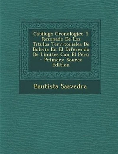 Catálogo Cronológico Y Razonado De Los Títulos Territoriales De Bolivia En El Diferendo De Límites Con El Perú