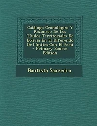 Catálogo Cronológico Y Razonado De Los Títulos Territoriales De Bolivia En El Diferendo De Límites Con El Perú