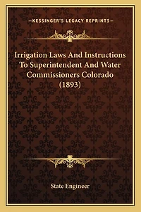Irrigation Laws And Instructions To Superintendent And Water Commissioners Colorado (1893)