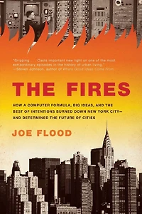 the Fires: How a Computer Formula, Big Ideas, and Best of Intentions Burned Down New York City--and Determined Future Cities