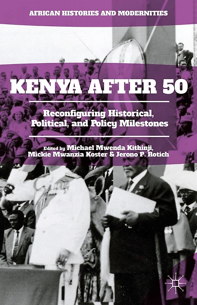 Kenya After 50: Reconfiguring Historical, Political, And Policy Milestones