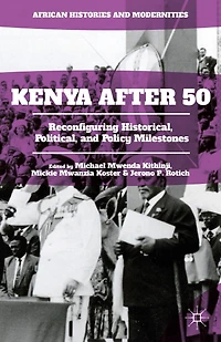 Kenya After 50: Reconfiguring Historical, Political, And Policy Milestones