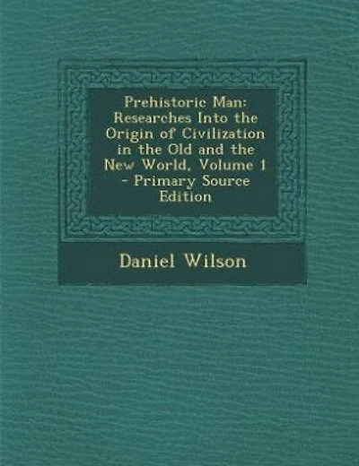 Prehistoric Man: Researches Into the Origin of Civilization in the Old and the New World, Volume 1 - Primary Source