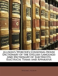 Allison's Webster's Counting-House Dictionary of the English Language, and Electricity, Electrical Terms Apparatus (Classic Reprint)