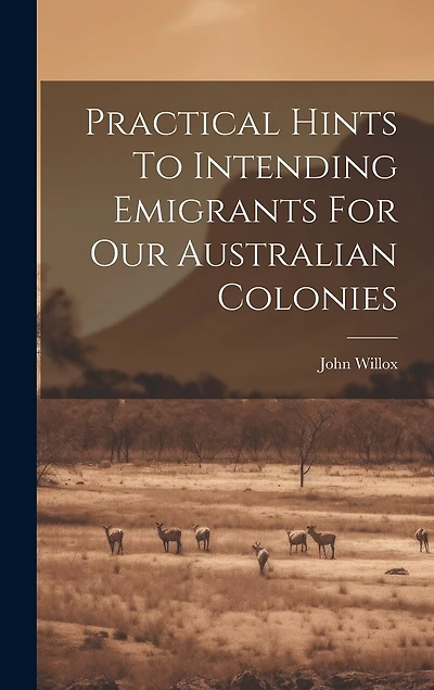 Practical Hints To Intending Emigrants For Our Australian Colonies