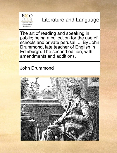 The Art Of Reading And Speaking In Public; Being A Collection For The Use Of Schools And Private Perusal. ... By John Drummond, Late Teacher Of English In Edinburgh. The Second Edition, With Amendments And Additions.