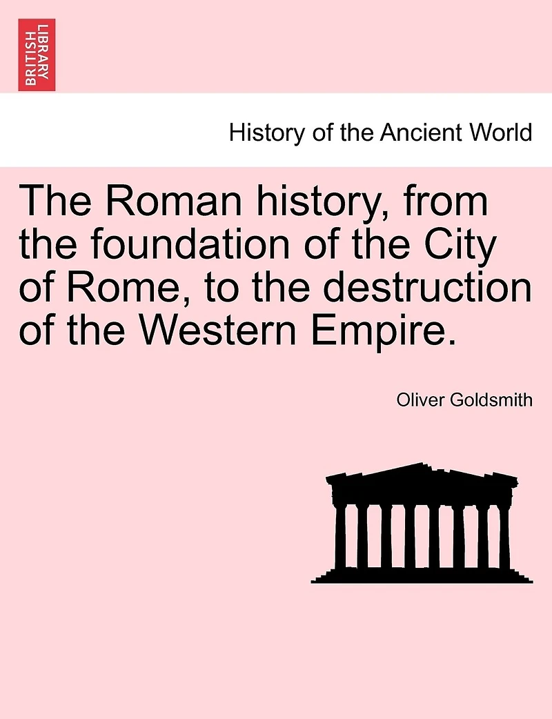 The Roman History, From The Foundation Of The City Of Rome, To The Destruction Of The Western Empire.
